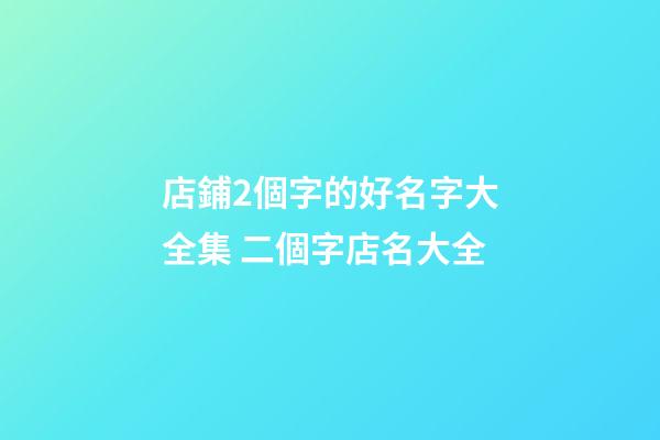 店鋪2個字的好名字大全集 二個字店名大全-第1張-店鋪起名-玄機派